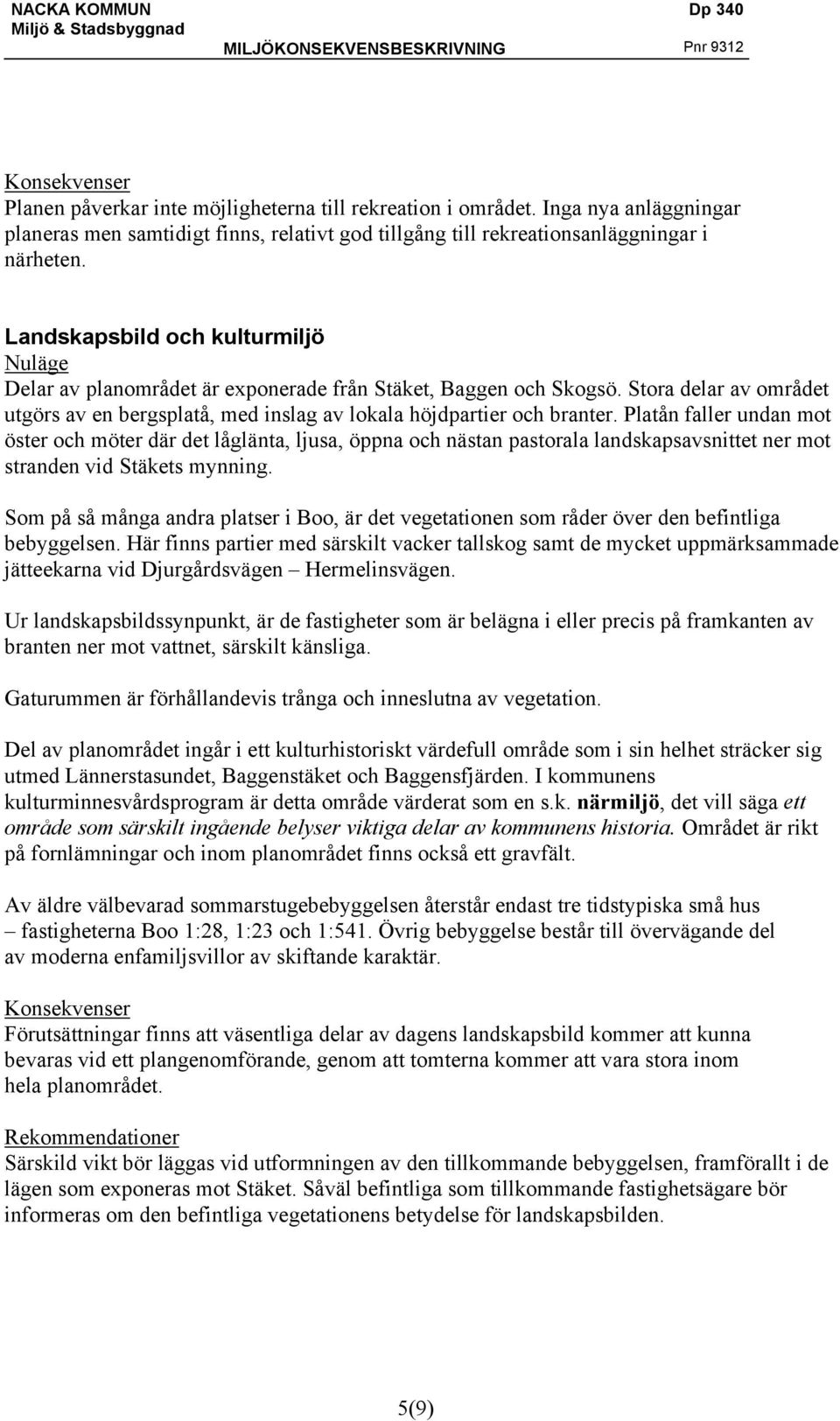 Landskapsbild och kulturmiljö Nuläge Delar av planområdet är exponerade från Stäket, Baggen och Skogsö. Stora delar av området utgörs av en bergsplatå, med inslag av lokala höjdpartier och branter.