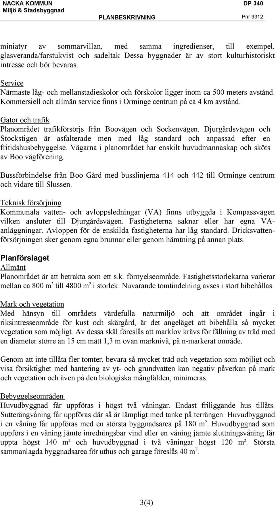 Gator och trafik Planområdet trafikförsörjs från Boovägen och Sockenvägen. Djurgårdsvägen och Stockstigen är asfalterade men med låg standard och anpassad efter en fritidshusbebyggelse.