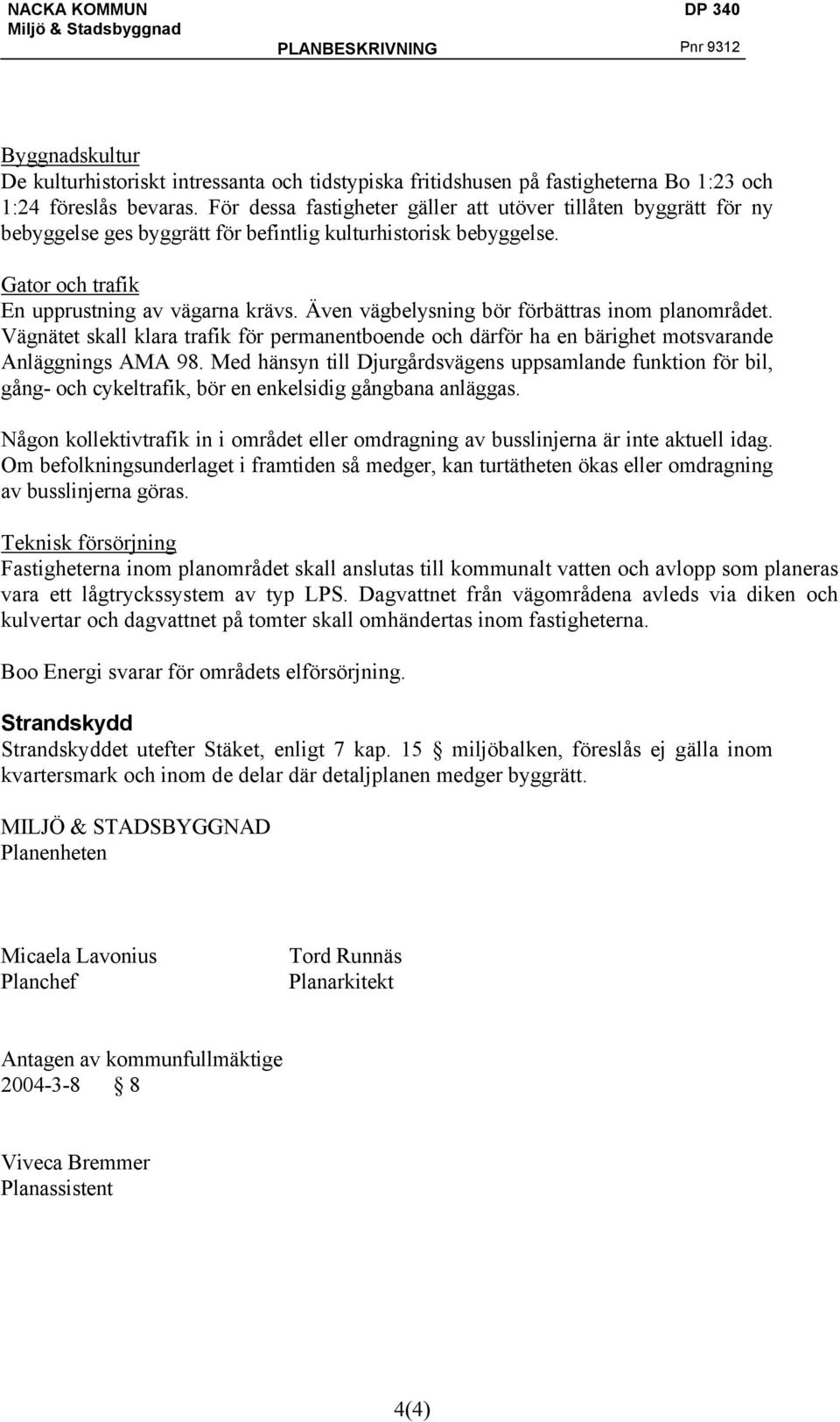 Även vägbelysning bör förbättras inom planområdet. Vägnätet skall klara trafik för permanentboende och därför ha en bärighet motsvarande Anläggnings AMA 98.