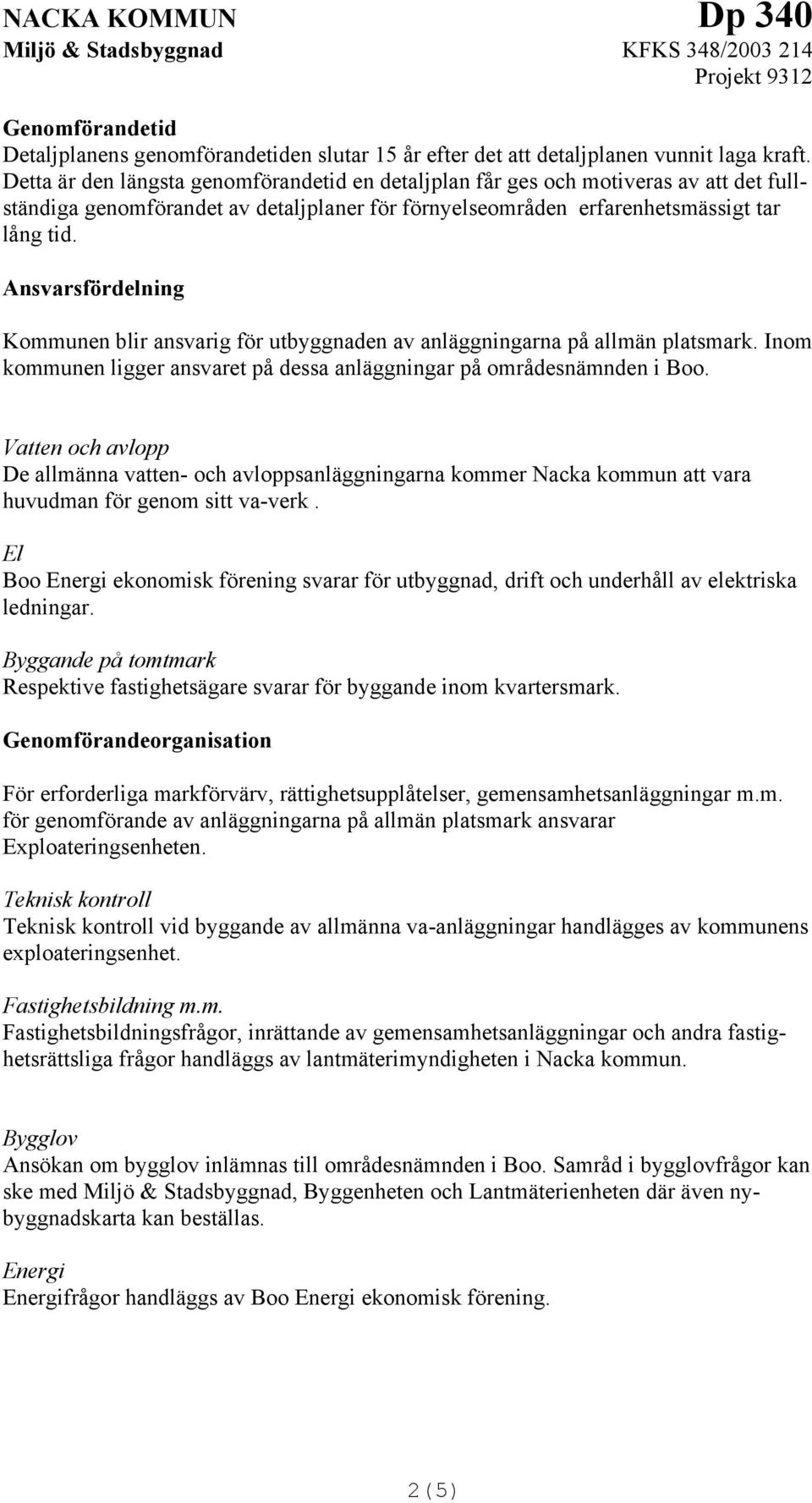 Ansvarsfördelning Kommunen blir ansvarig för utbyggnaden av anläggningarna på allmän platsmark. Inom kommunen ligger ansvaret på dessa anläggningar på områdesnämnden i Boo.