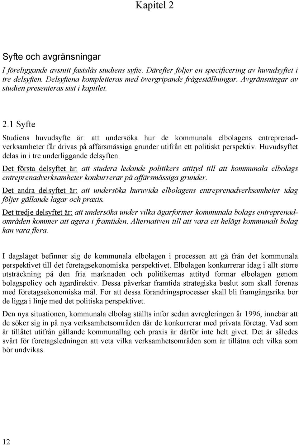 1 Syfte Studiens huvudsyfte är: att undersöka hur de kommunala elbolagens entreprenadverksamheter får drivas på affärsmässiga grunder utifrån ett politiskt perspektiv.