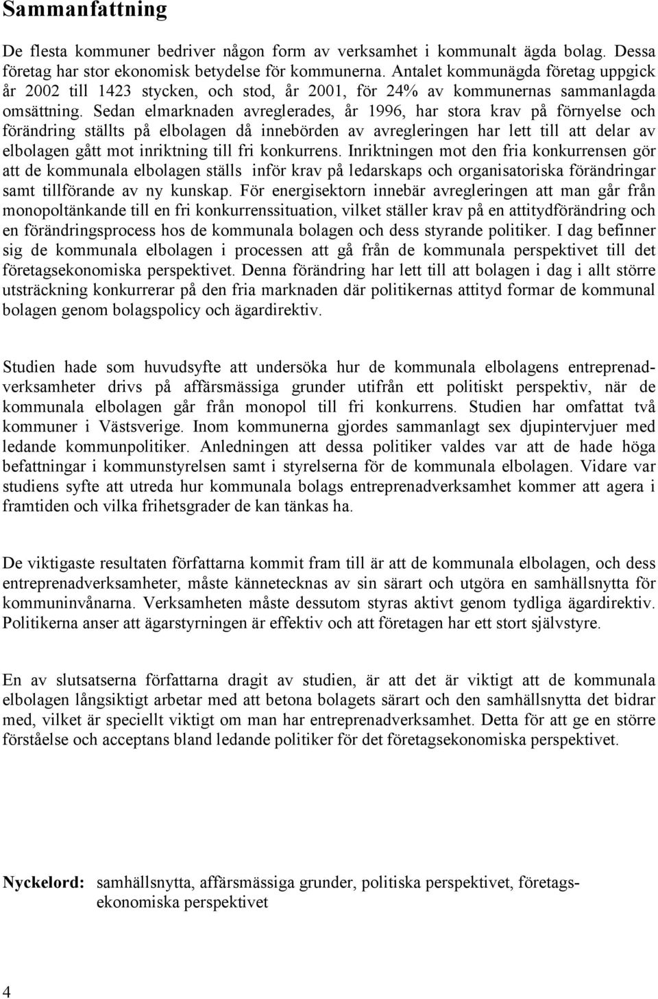 Sedan elmarknaden avreglerades, år 1996, har stora krav på förnyelse och förändring ställts på elbolagen då innebörden av avregleringen har lett till att delar av elbolagen gått mot inriktning till