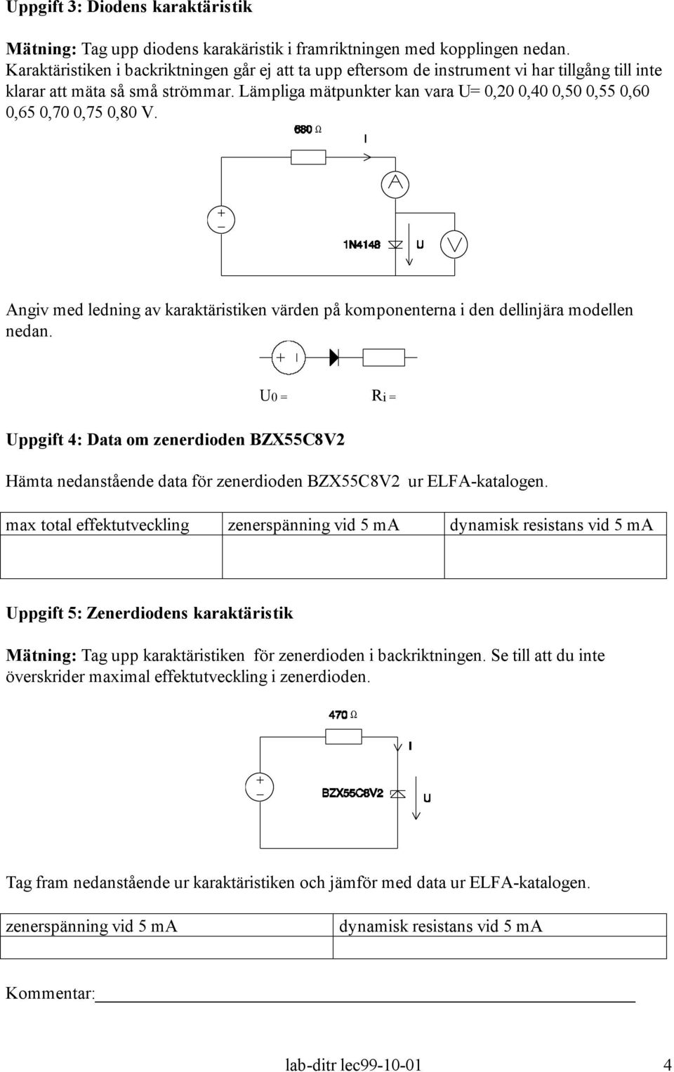 Lämpliga mätpunkter kan vara U= 0,20 0,40 0,50 0,55 0,60 0,65 0,70 0,75 0,80 V. Angiv med ledning av karaktäristiken värden på komponenterna i den dellinjära modellen nedan.