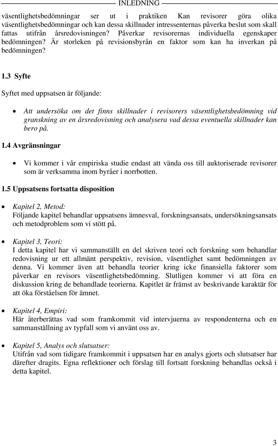 3 Syfte Syftet med uppsatsen är följande: Att undersöka om det finns skillnader i revisorers väsentlighetsbedömning vid granskning av en årsredovisning och analysera vad dessa eventuella skillnader