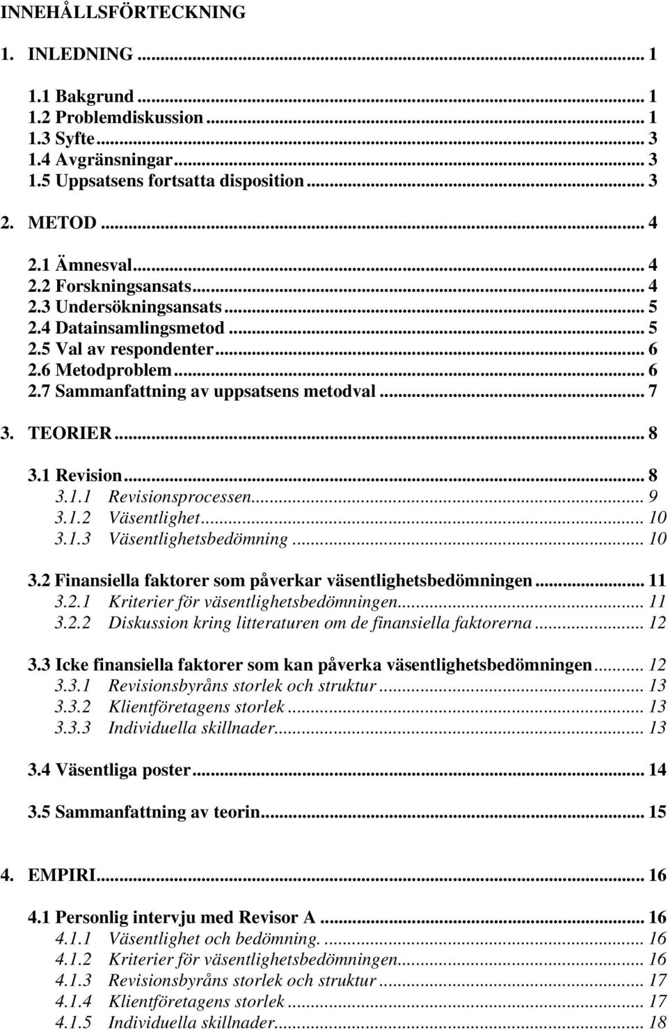 Revision... 8 3.1.1 Revisionsprocessen... 9 3.1.2 Väsentlighet... 10 3.1.3 Väsentlighetsbedömning... 10 3.2 Finansiella faktorer som påverkar väsentlighetsbedömningen... 11 3.2.1 Kriterier för väsentlighetsbedömningen.