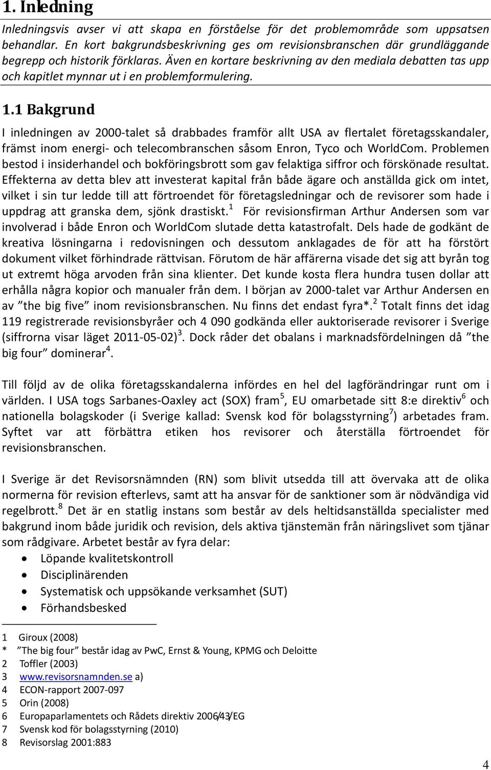 Även en kortare beskrivning av den mediala debatten tas upp och kapitlet mynnar ut i en problemformulering. 1.
