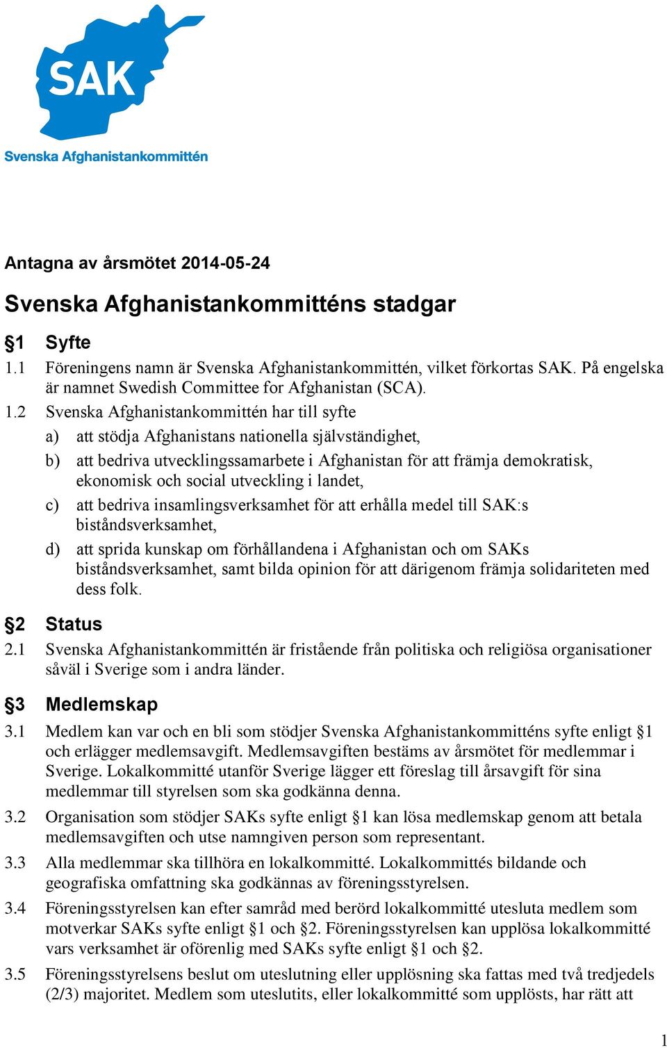 2 Svenska Afghanistankommittén har till syfte a) att stödja Afghanistans nationella självständighet, b) att bedriva utvecklingssamarbete i Afghanistan för att främja demokratisk, ekonomisk och social