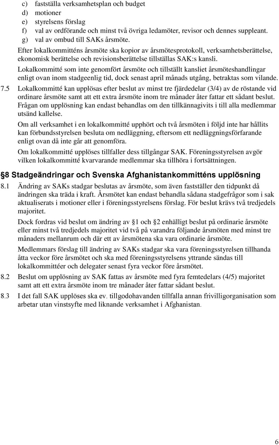 Lokalkommitté som inte genomfört årsmöte och tillställt kansliet årsmöteshandlingar enligt ovan inom stadgeenlig tid, dock senast april månads utgång, betraktas som vilande. 7.