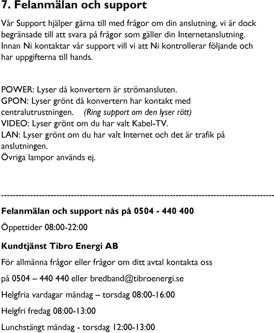 GPON: Lyser grönt då konvertern har kontakt med centralutrustningen. (Ring support om den lyser rött) VIDEO: Lyser grönt om du har valt Kabel-TV.