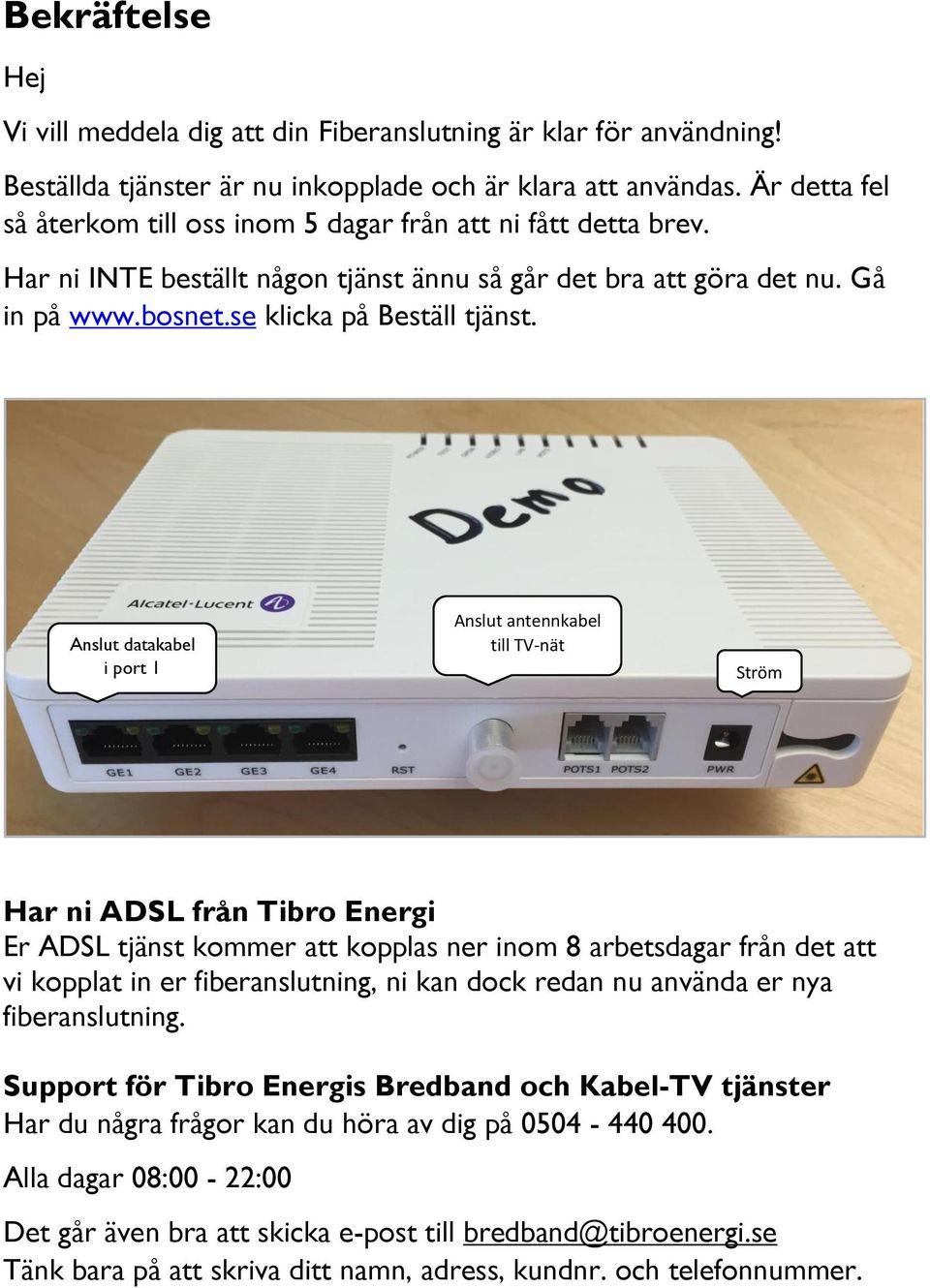 Anslut datakabel i port 1 Anslut antennkabel till TV-nät Ström Har ni ADSL från Tibro Energi Er ADSL tjänst kommer att kopplas ner inom 8 arbetsdagar från det att vi kopplat in er fiberanslutning, ni