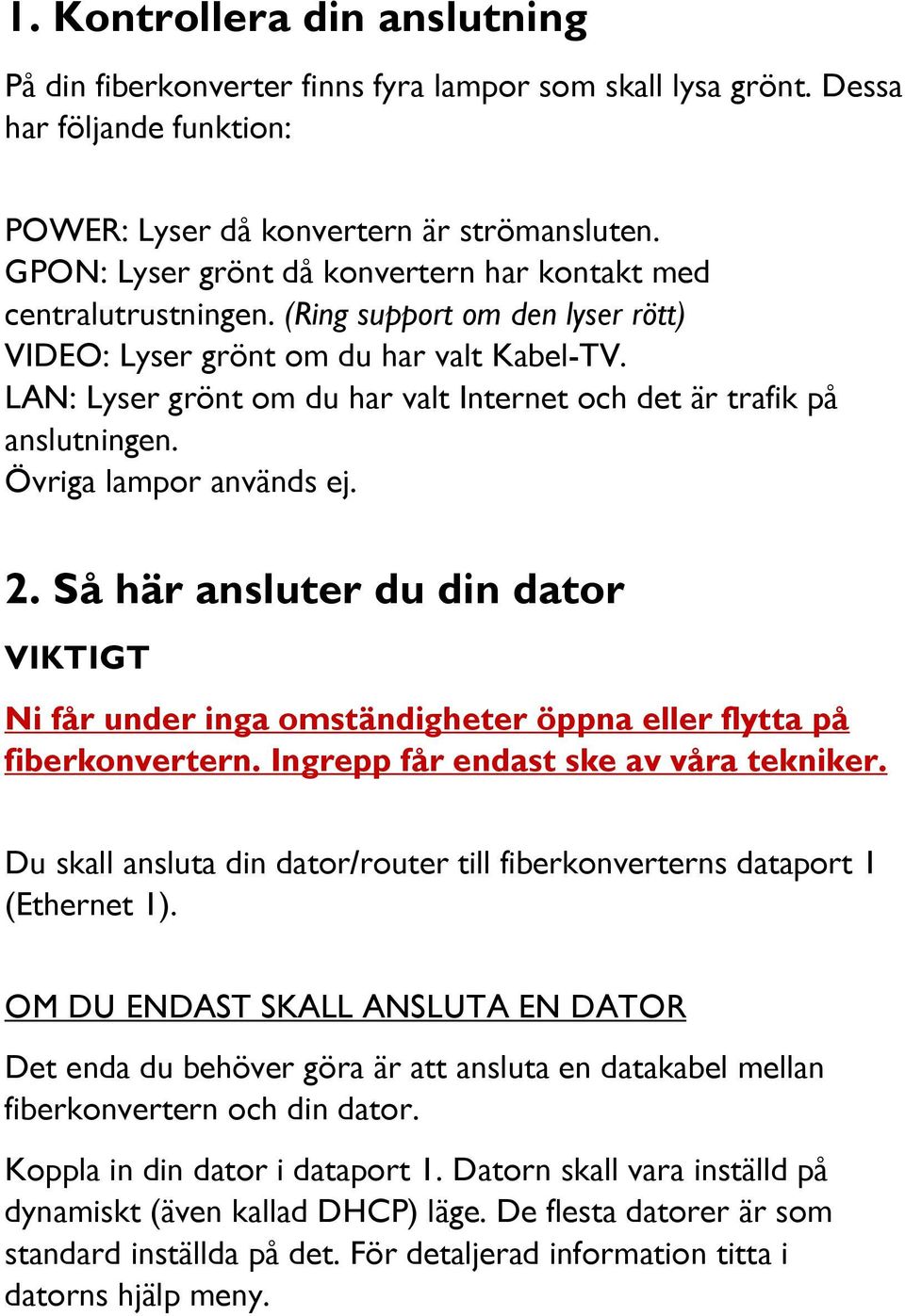 LAN: Lyser grönt om du har valt Internet och det är trafik på anslutningen. Övriga lampor används ej. 2.