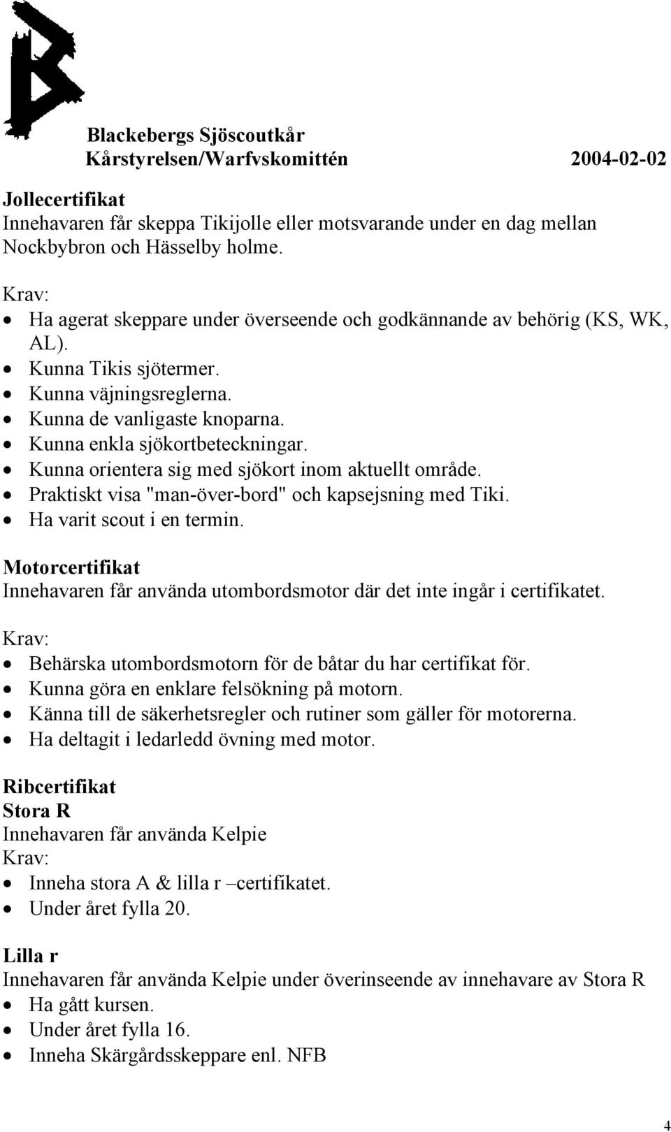 Praktiskt visa "man-över-bord" och kapsejsning med Tiki. Ha varit scout i en termin. Motorcertifikat Innehavaren får använda utombordsmotor där det inte ingår i certifikatet.