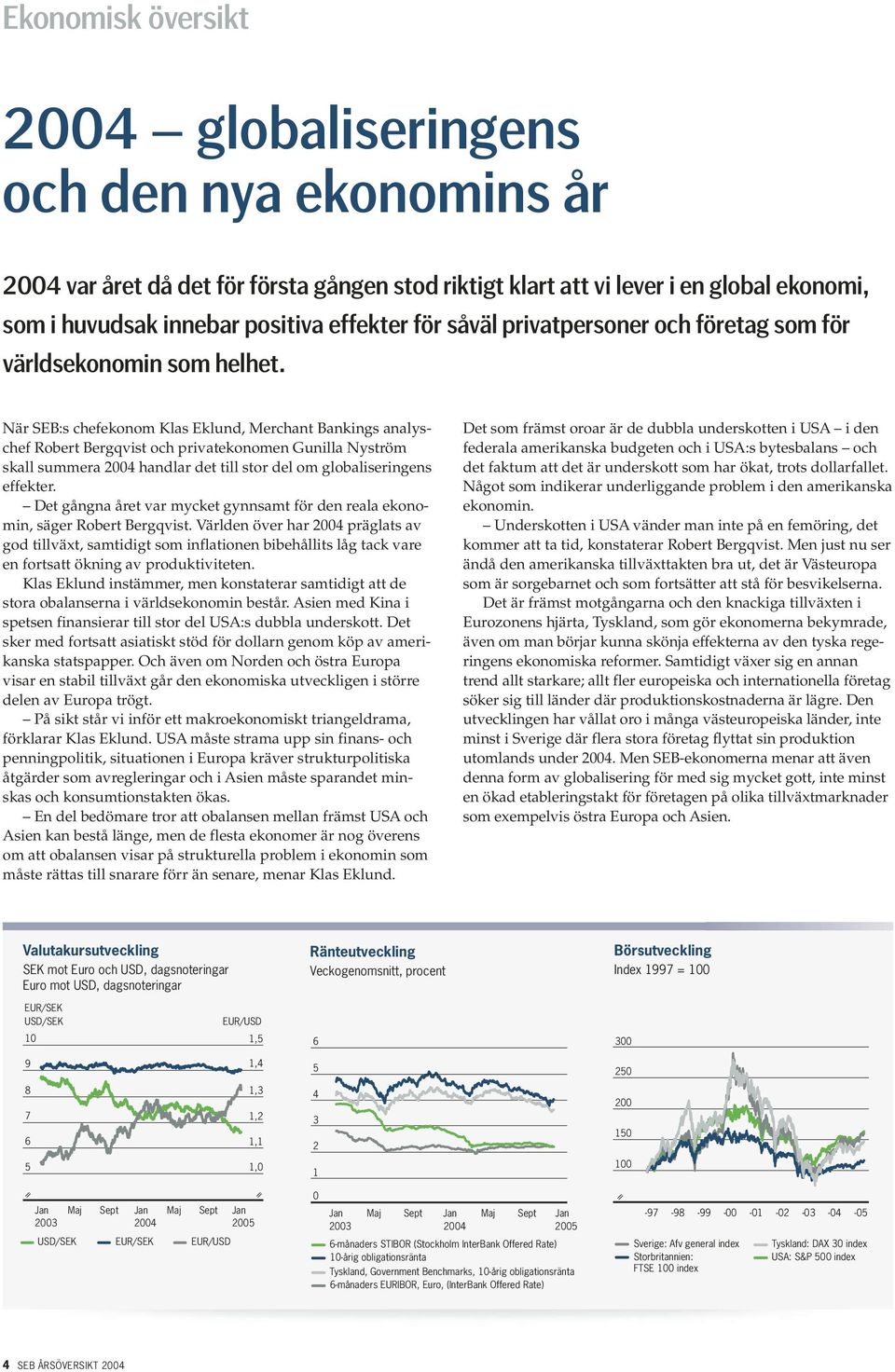 När SEB:s chefekonom Klas Eklund, Merchant Bankings analyschef Robert Bergqvist och privatekonomen Gunilla Nyström skall summera 24 handlar det till stor del om globaliseringens effekter.