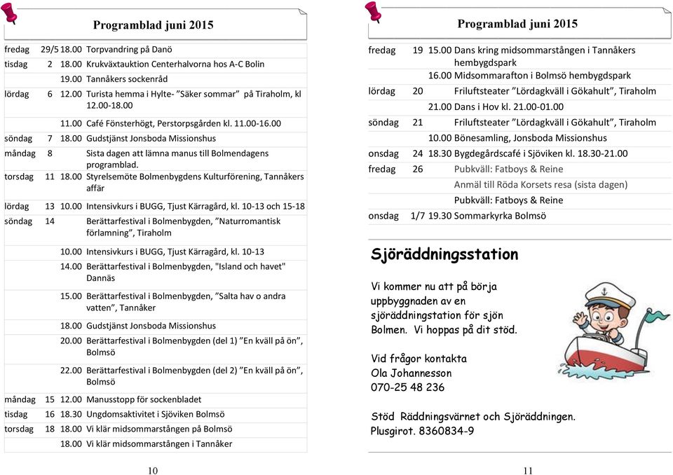 00 Gudstjänst Jonsboda Missionshus måndag 8 Sista dagen att lämna manus till Bolmendagens programblad. torsdag 11 18.00 Styrelsemöte Bolmenbygdens Kulturförening, Tannåkers affär lördag 13 10.