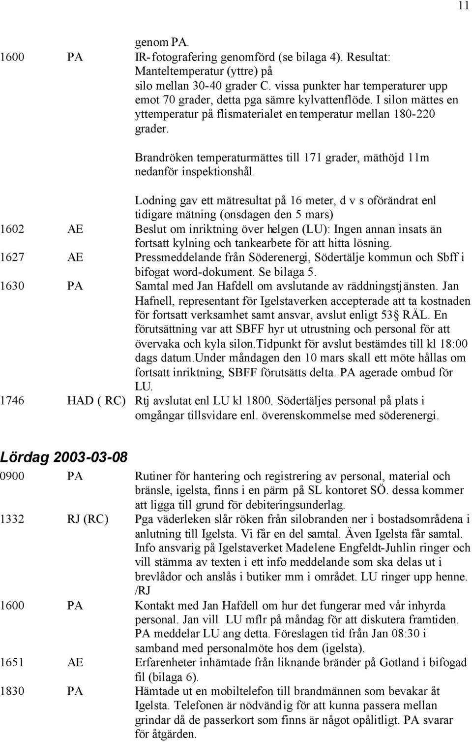 Brandröken temperaturmättes till 171 grader, mäthöjd 11m nedanför inspektionshål.