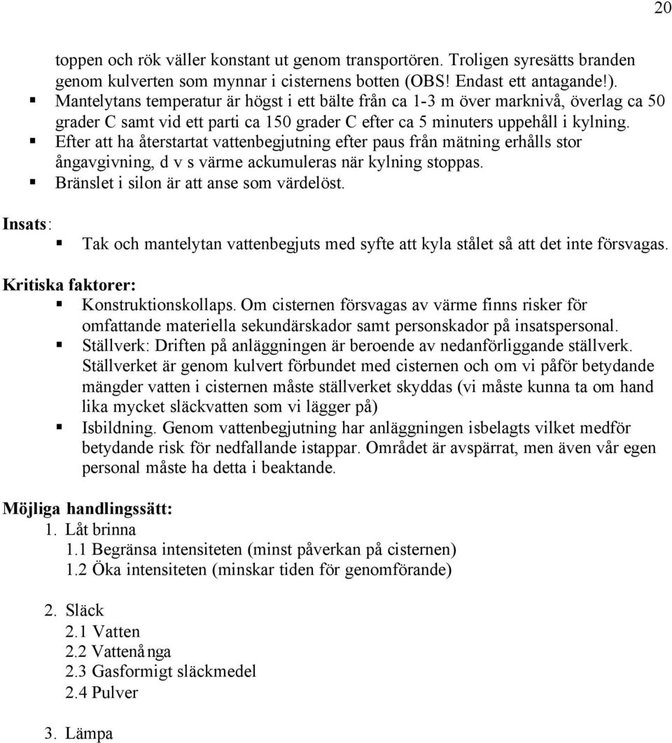 Efter att ha återstartat vattenbegjutning efter paus från mätning erhålls stor ångavgivning, d v s värme ackumuleras när kylning stoppas. Bränslet i silon är att anse som värdelöst.