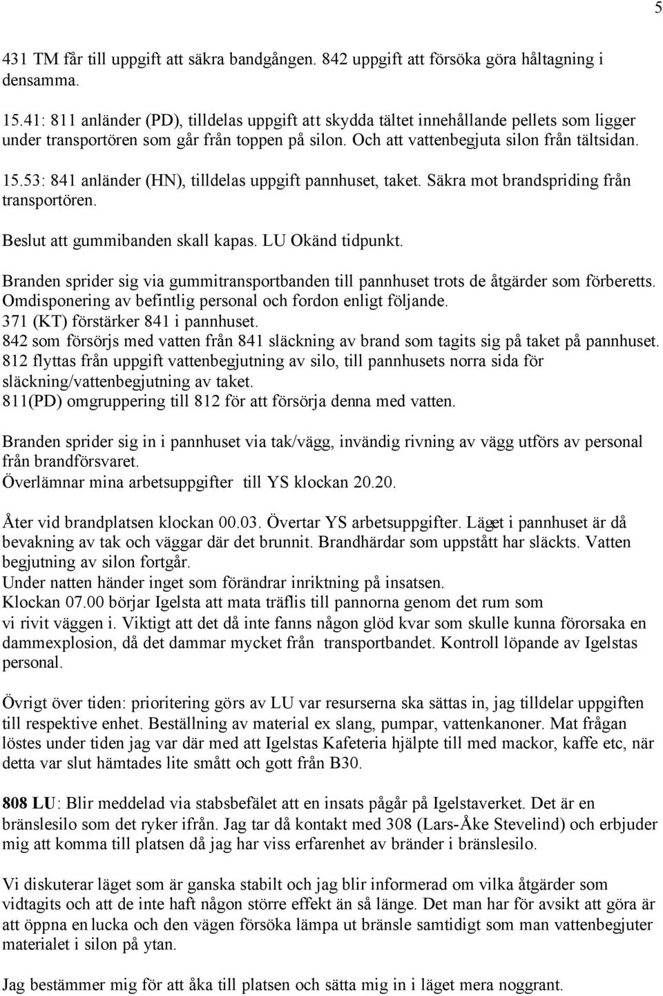 53: 841 anländer (HN), tilldelas uppgift pannhuset, taket. Säkra mot brandspriding från transportören. Beslut att gummibanden skall kapas. LU Okänd tidpunkt.