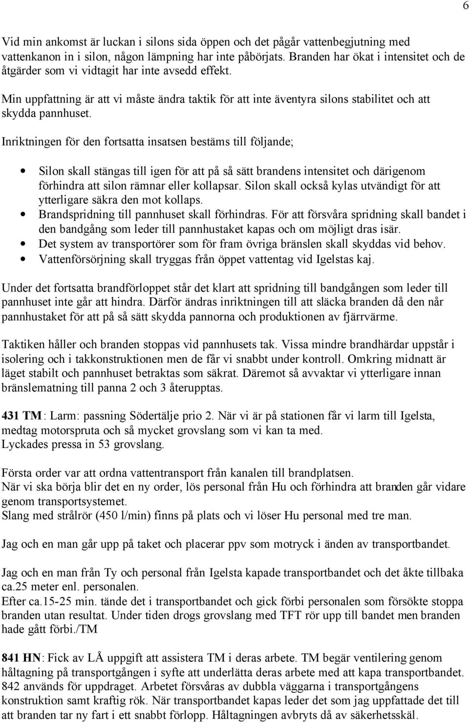 Inriktningen för den fortsatta insatsen bestäms till följande; Silon skall stängas till igen för att på så sätt brandens intensitet och därigenom förhindra att silon rämnar eller kollapsar.