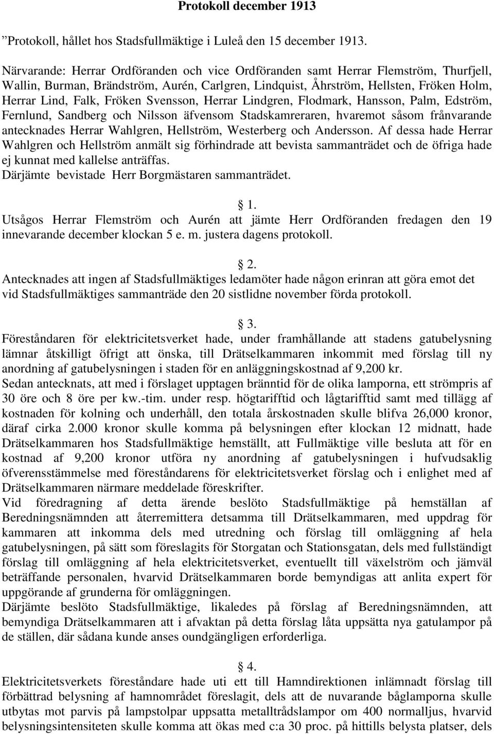 Fröken Svensson, Herrar Lindgren, Flodmark, Hansson, Palm, Edström, Fernlund, Sandberg och Nilsson äfvensom Stadskamreraren, hvaremot såsom frånvarande antecknades Herrar Wahlgren, Hellström,