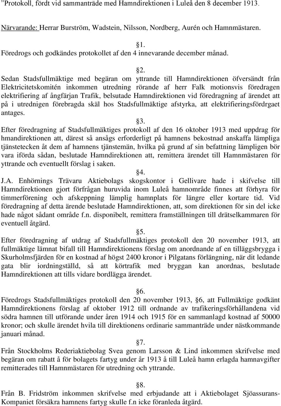 Trafik, belsutade Hamndirektionen vid föredragning af ärendet att på i utrednigen förebragda skäl hos Stadsfullmäktige afstyrka, att elektrifieringsfördrgaet antages. 3.