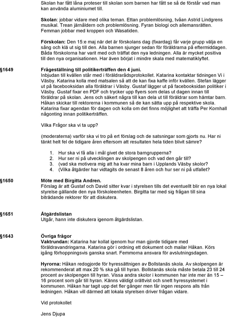 Förskolan: Den 15:e maj när det är förskolans dag (fixardag) får varje grupp välja en sång och klä ut sig till den. Alla barnen sjunger sedan för föräldrarna på eftermiddagen.