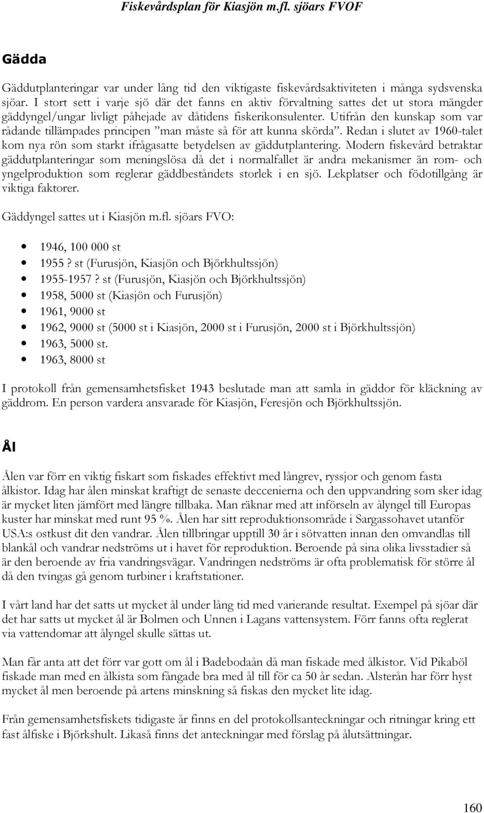 Utifrån den kunskap som var rådande tillämpades principen man måste så för att kunna skörda. Redan i slutet av 1960-talet kom nya rön som starkt ifrågasatte betydelsen av gäddutplantering.