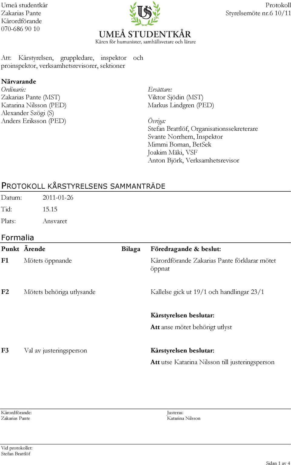 Ersättare: Viktor Sjödin (MST) Markus Lindgren (PED) Övriga: Stefan Brattlöf, Organisationssekreterare Svante Norrhem, Inspektor Mimmi Boman, BetSek Joakim Mäki, VSF Anton Björk, Verksamhetsrevisor