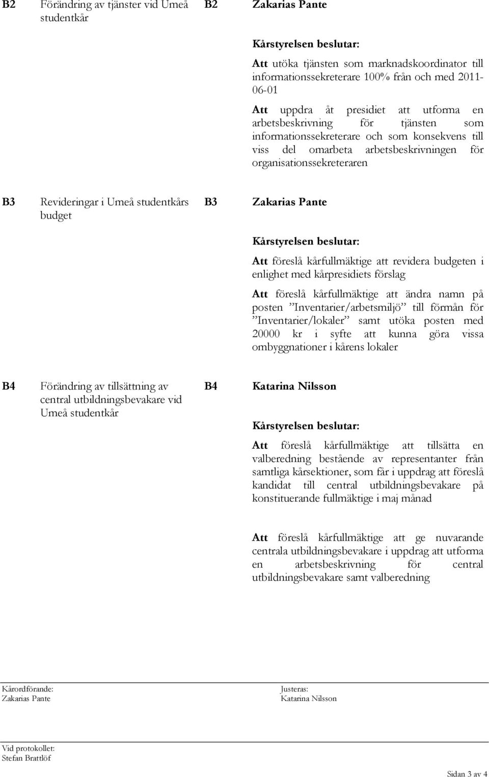 Kårstyrelsen beslutar: Att föreslå kårfullmäktige att revidera budgeten i enlighet med kårpresidiets förslag Att föreslå kårfullmäktige att ändra namn på posten Inventarier/arbetsmiljö till förmån