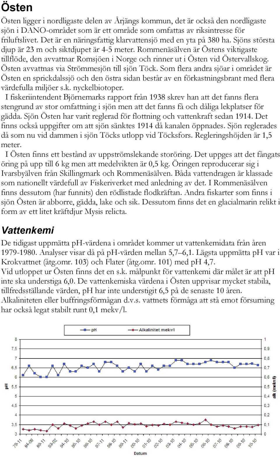 Rommenäsälven är Östens viktigaste tillflöde, den avvattnar Romsjöen i Norge och rinner ut i Östen vid Östervallskog. Östen avvattnas via Strömmesjön till sjön Töck.