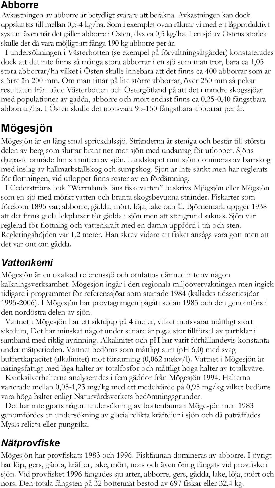 I undersökningen i Västerbotten (se exempel på förvaltningsåtgärder) konstaterades dock att det inte finns så många stora abborrar i en sjö som man tror, bara ca 1,05 stora abborrar/ha vilket i Östen