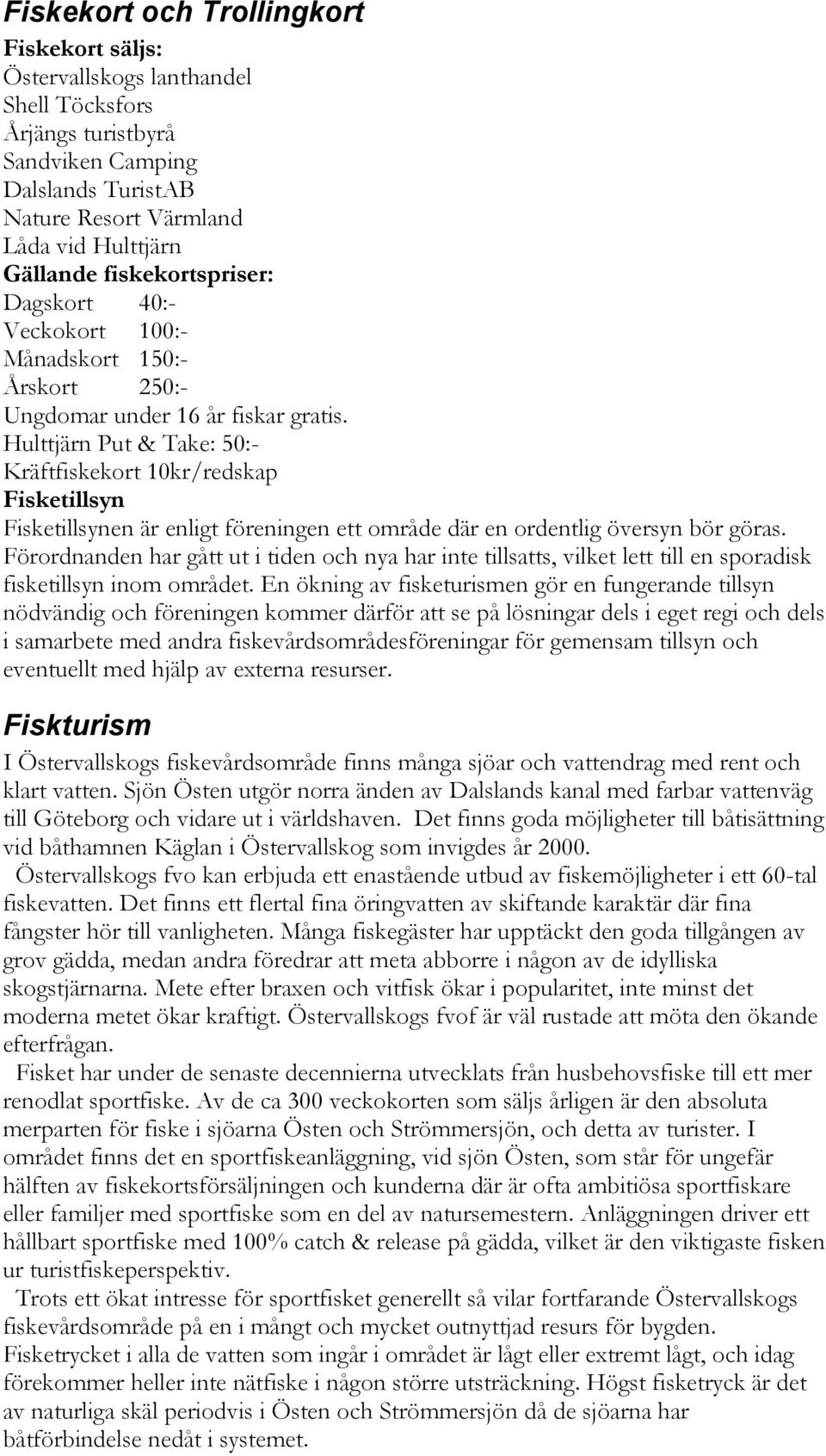 Hulttjärn Put & Take: 50:- Kräftfiskekort 10kr/redskap Fisketillsyn Fisketillsynen är enligt föreningen ett område där en ordentlig översyn bör göras.