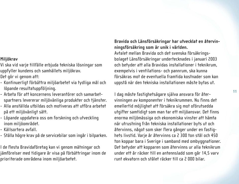 - Arbeta för att koncernens leverantörer och samarbetspartners levererar miljövänliga produkter och tjänster. - Alla anställda utbildas och motiveras att utföra arbetet på ett miljövänligt sätt.