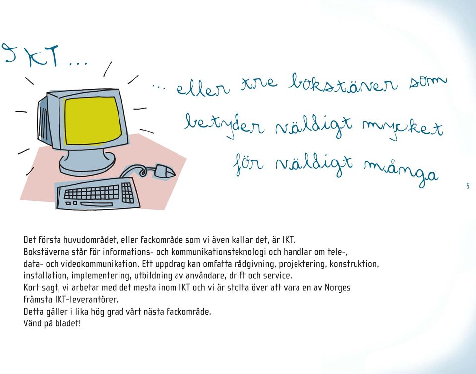 Ett uppdrag kan omfatta rådgivning, projektering, konstruktion, installation, implementering, utbildning av användare, drift och service.