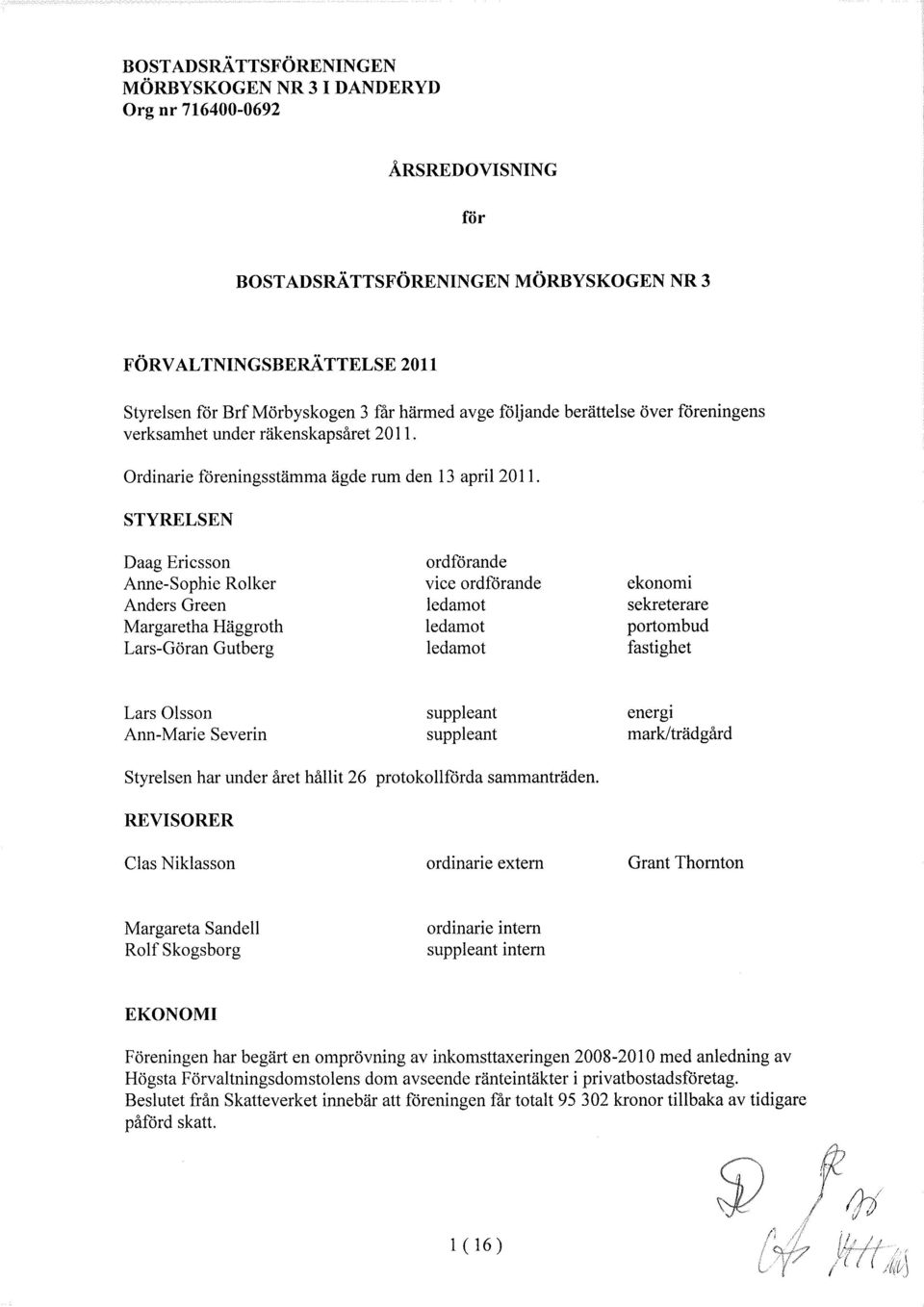 STYRELSEN Daag Ericsson Anne-Sophie Rolker Anders Green Margaretha Häggroth Lars-Göran Gutberg ordförande vice ordförande ledamot ledamot ledamot ekonomi sekreterare portombud fastighet Lars lsson