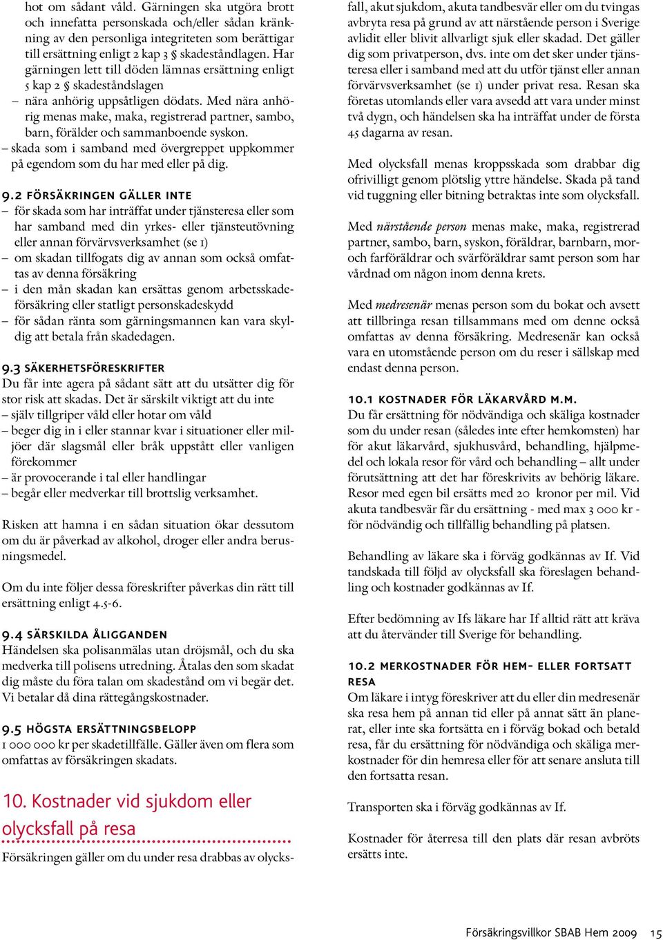 Med nära anhörig menas make, maka, registrerad partner, sambo, barn, förälder och sammanboende syskon. skada som i samband med övergreppet uppkommer på egendom som du har med eller på dig. 9.