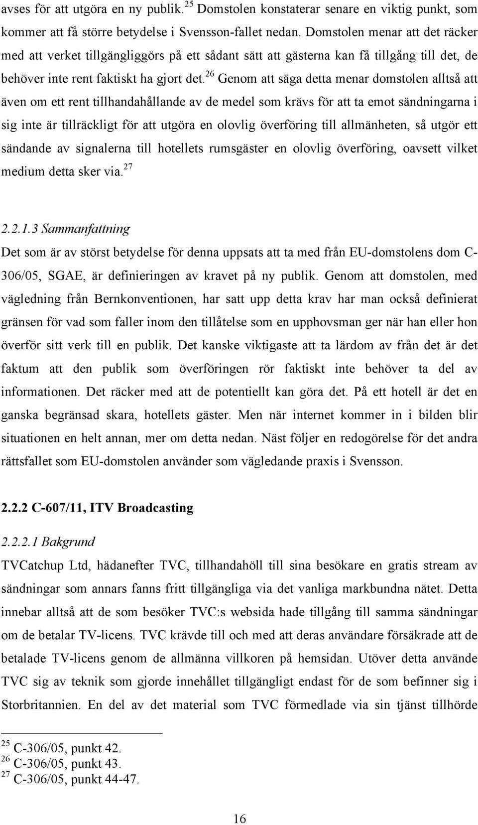 26 Genom att säga detta menar domstolen alltså att även om ett rent tillhandahållande av de medel som krävs för att ta emot sändningarna i sig inte är tillräckligt för att utgöra en olovlig