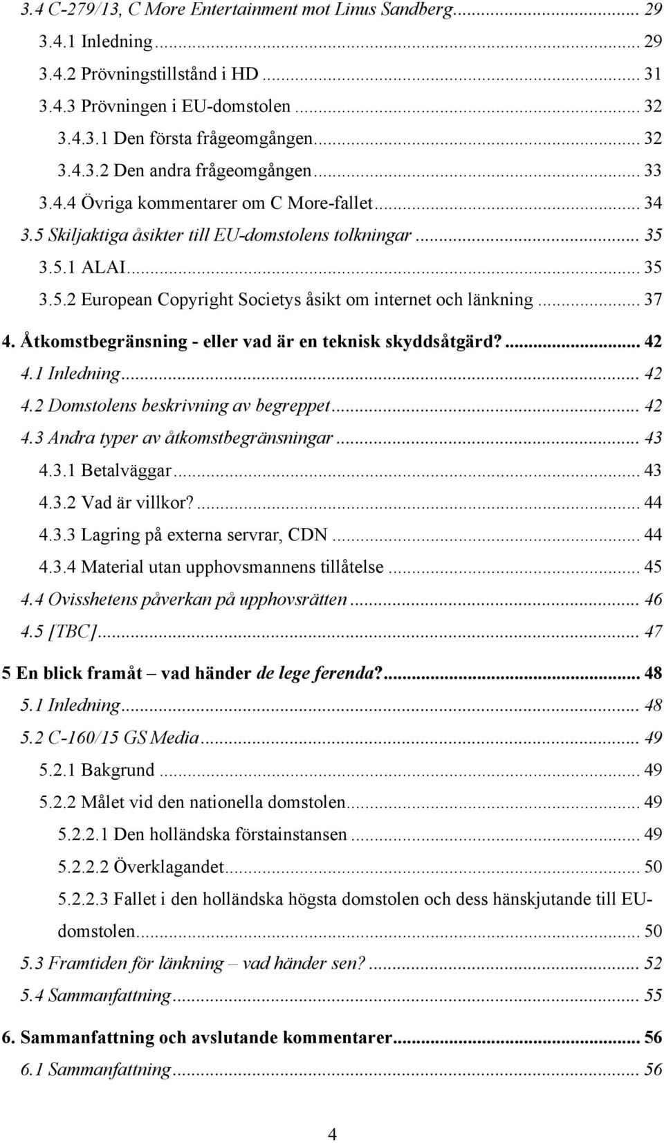 .. 37 4. Åtkomstbegränsning - eller vad är en teknisk skyddsåtgärd?... 42 4.1 Inledning... 42 4.2 Domstolens beskrivning av begreppet... 42 4.3 Andra typer av åtkomstbegränsningar... 43 4.3.1 Betalväggar.