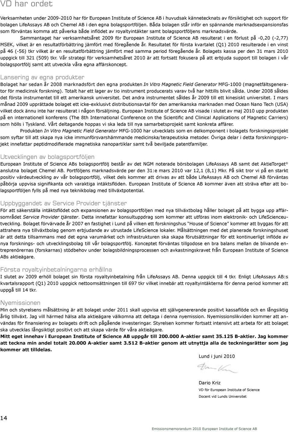 Sammantaget har verksamhetsåret 2009 för European Institute of Science AB resulterat i en förlust på -0,20 (-2,77) MSEK, vilket är en resultatförbättring jämfört med föregående år.