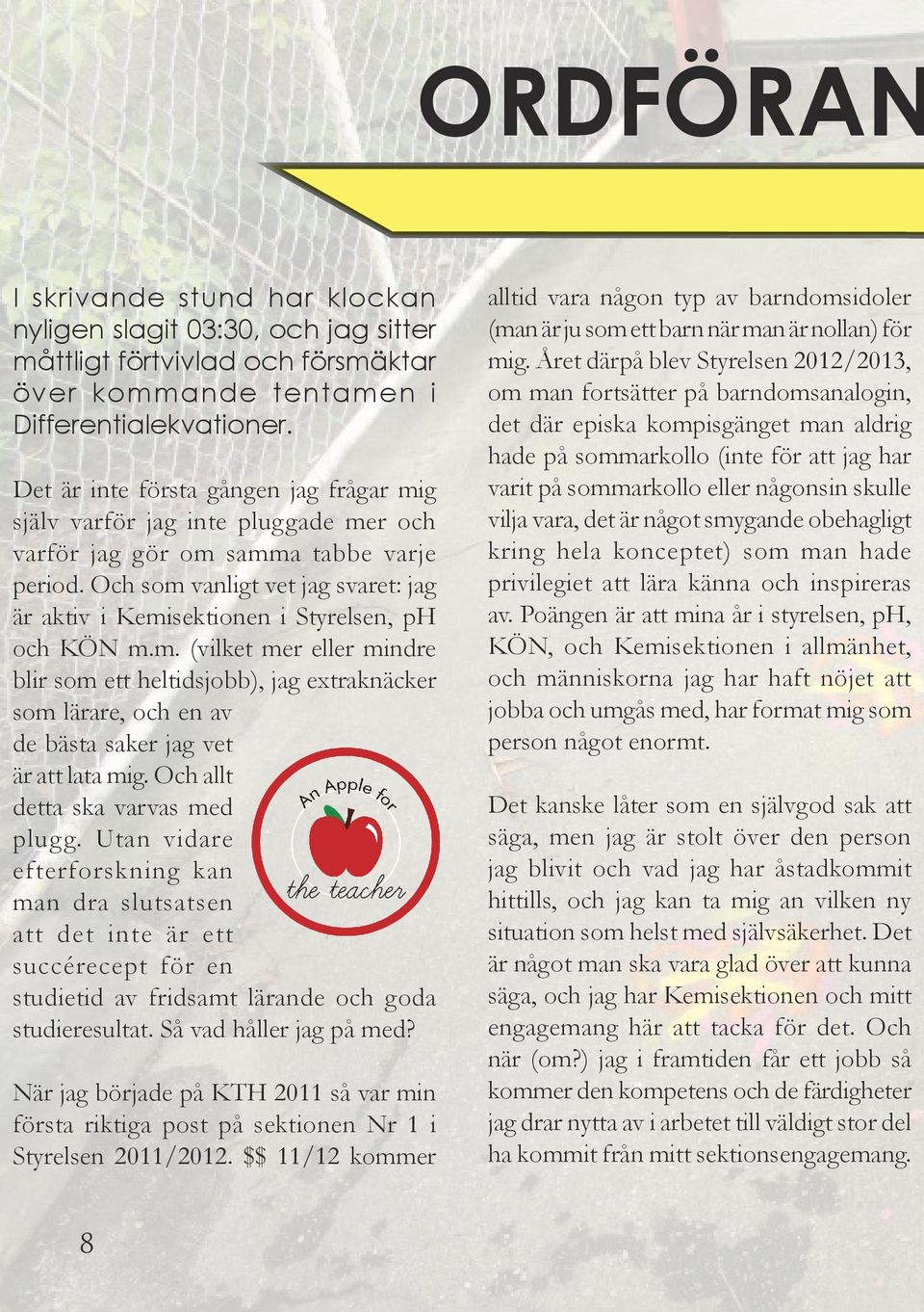 Och som vanligt vet jag svaret: jag är aktiv i Kemisektionen i Styrelsen, ph och KÖN m.m. (vilket mer eller mindre blir som ett heltidsjobb), jag extraknäcker som lärare, och en av de bästa saker jag vet är att lata mig.