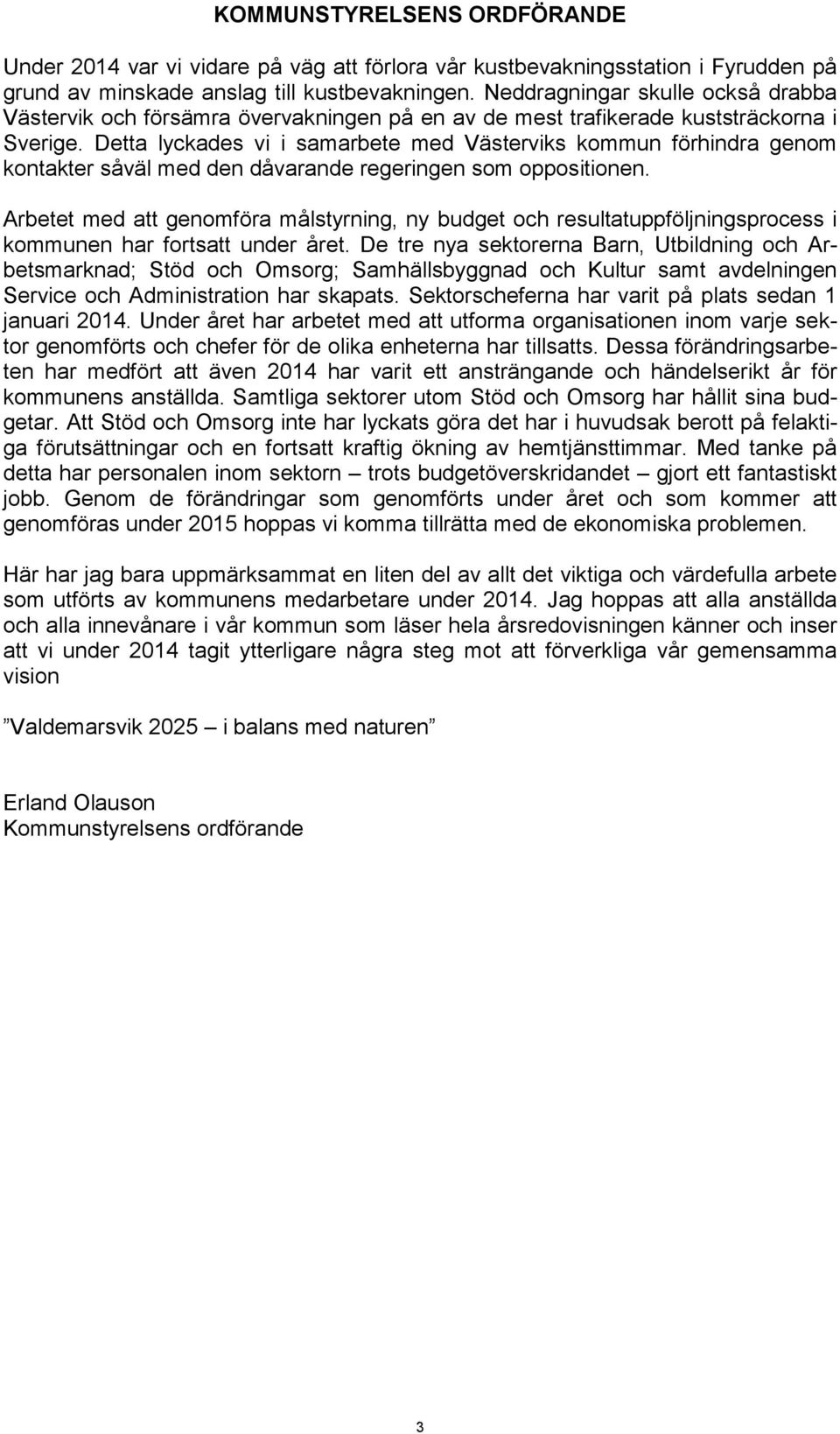 Detta lyckades vi i samarbete med Västerviks kommun förhindra genom kontakter såväl med den dåvarande regeringen som oppositionen.