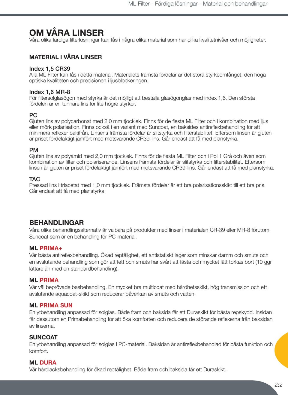 Index 1,6 MR-8 För filtersolglasögon med styrka är det möjligt att beställa glasögonglas med index 1,6. Den största fördelen är en tunnare lins för lite högre styrkor.