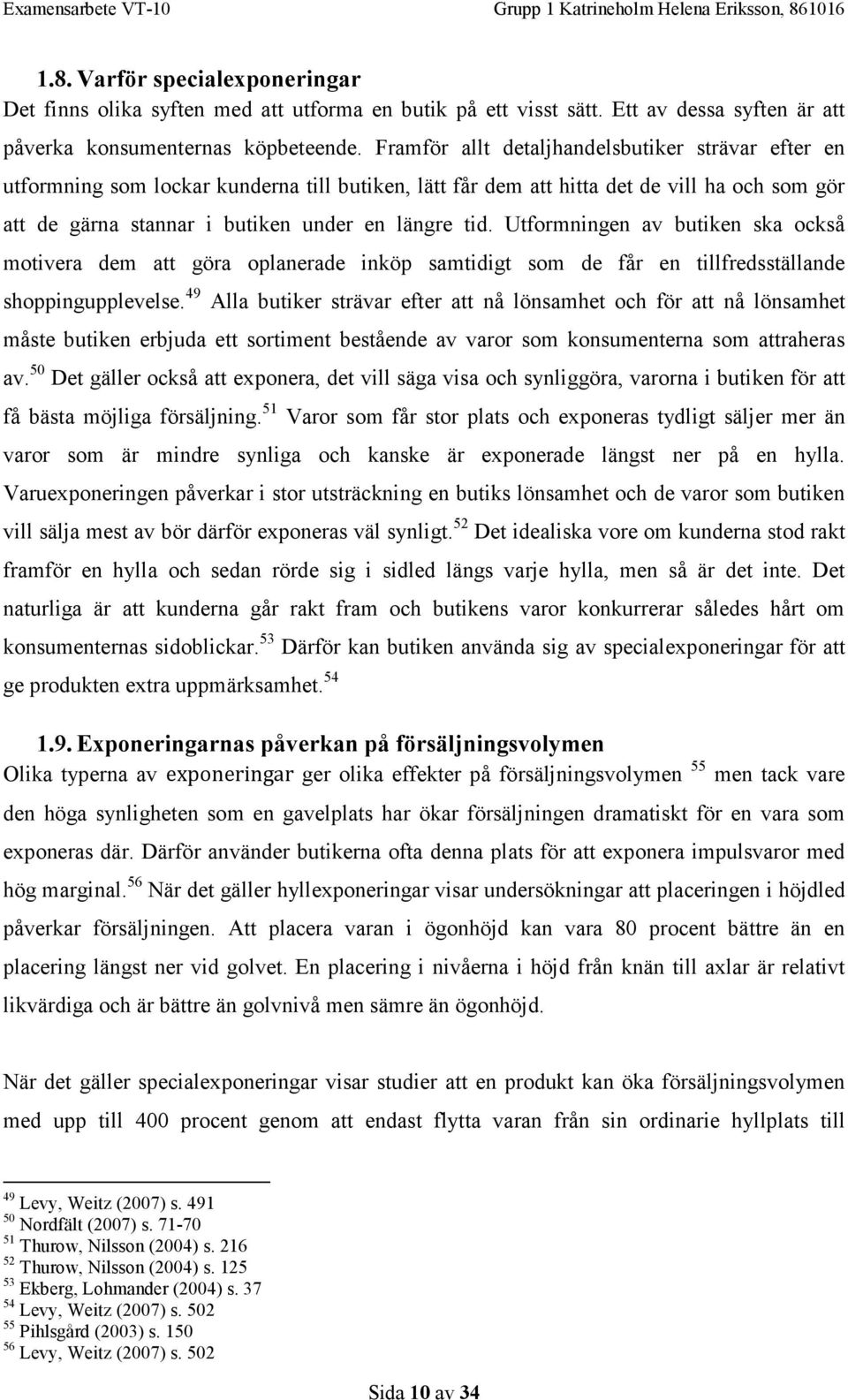 Utformningen av butiken ska också motivera dem att göra oplanerade inköp samtidigt som de får en tillfredsställande shoppingupplevelse.