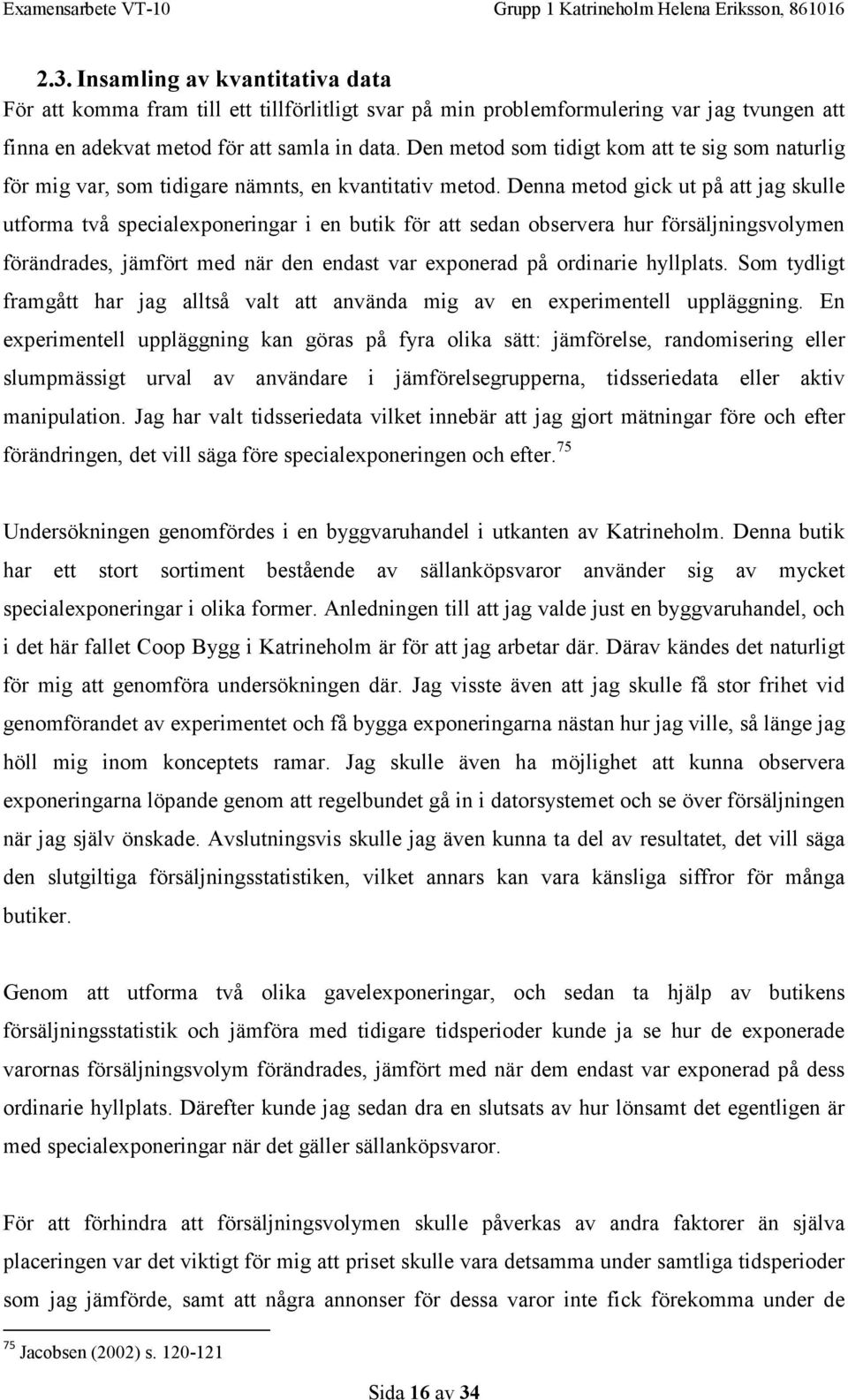 Denna metod gick ut på att jag skulle utforma två specialexponeringar i en butik för att sedan observera hur försäljningsvolymen förändrades, jämfört med när den endast var exponerad på ordinarie