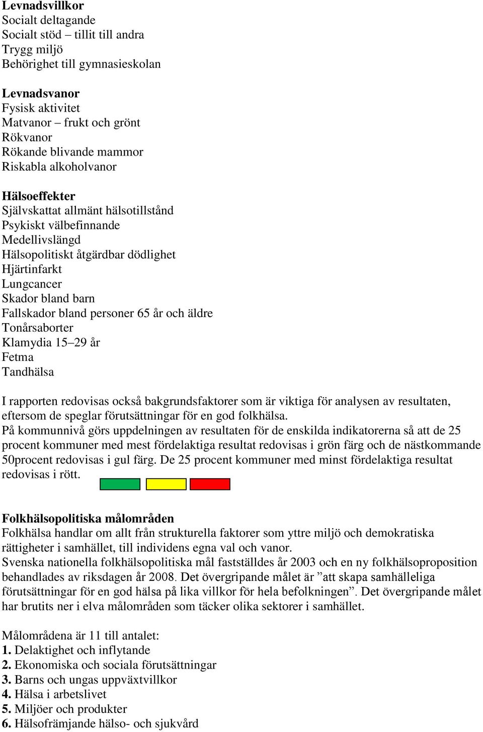 bland personer 65 år och äldre Tonårsaborter Klamydia 15 29 år Fetma Tandhälsa I rapporten redovisas också bakgrundsfaktorer som är viktiga för analysen av resultaten, eftersom de speglar