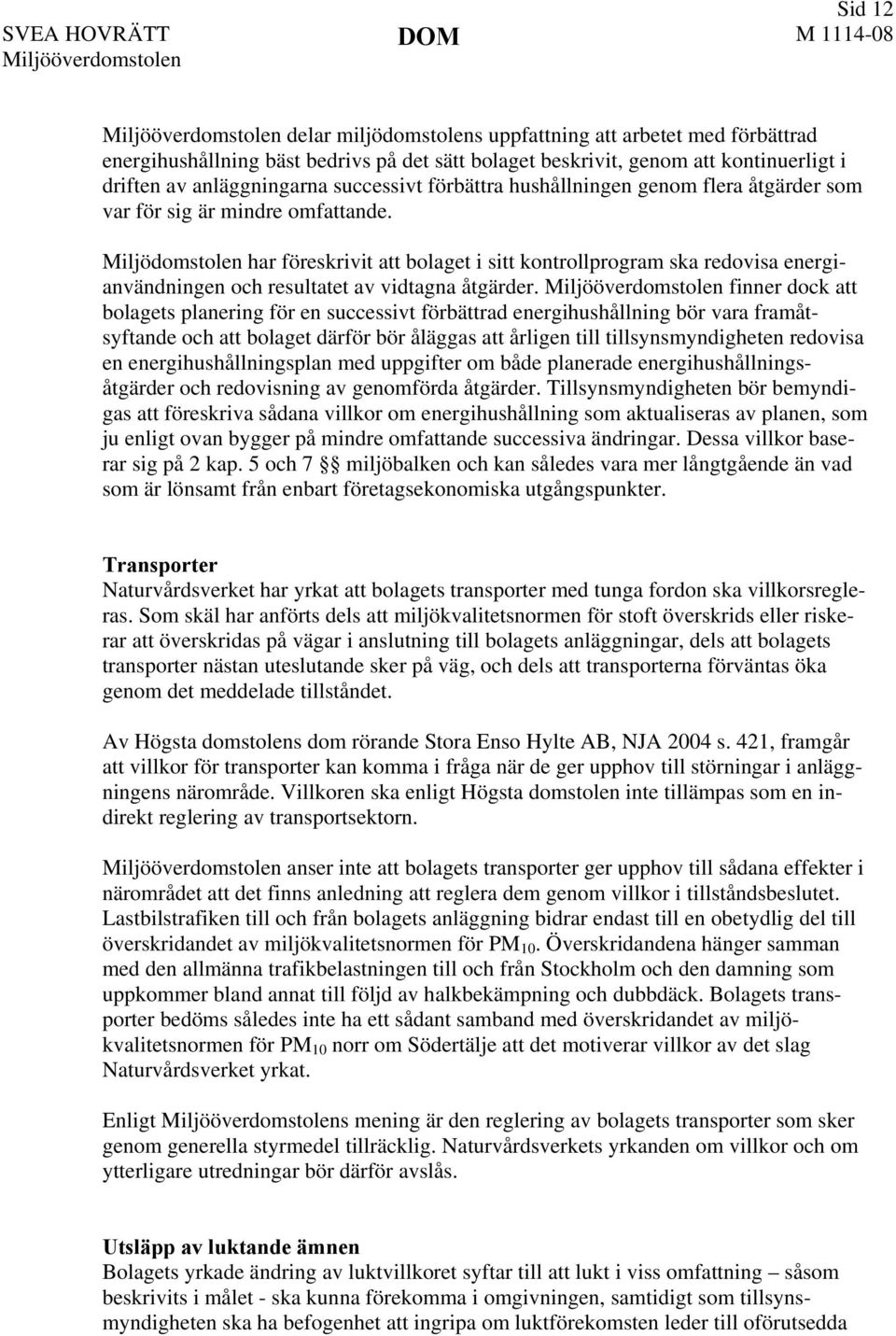 Miljödomstolen har föreskrivit att bolaget i sitt kontrollprogram ska redovisa energianvändningen och resultatet av vidtagna åtgärder.