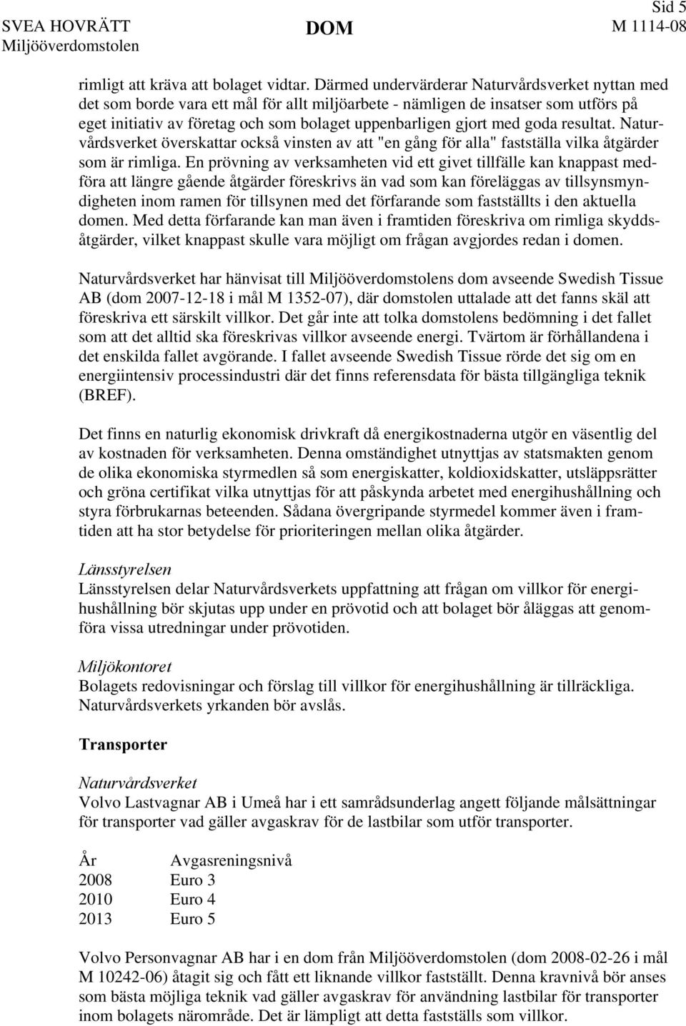 goda resultat. Naturvårdsverket överskattar också vinsten av att "en gång för alla" fastställa vilka åtgärder som är rimliga.