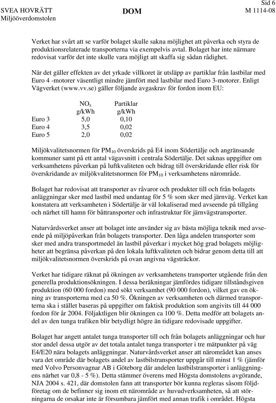När det gäller effekten av det yrkade villkoret är utsläpp av partiklar från lastbilar med Euro 4 -motorer väsentligt mindre jämfört med lastbilar med Euro 3-motorer. Enligt Vägverket (www.vv.
