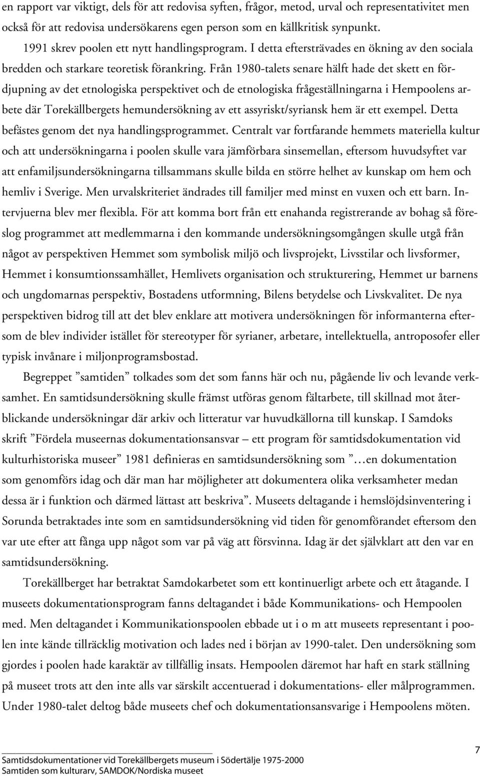 Från 1980-talets senare hälft hade det skett en fördjupning av det etnologiska perspektivet och de etnologiska frågeställningarna i Hempoolens arbete där Torekällbergets hemundersökning av ett