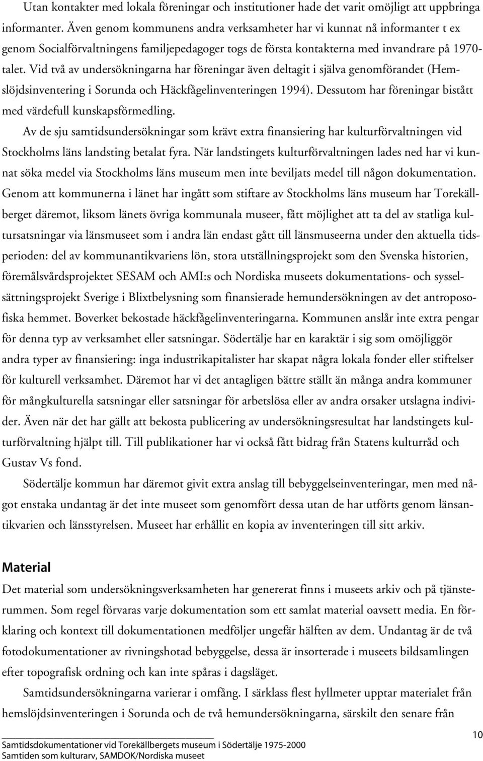 Vid två av undersökningarna har föreningar även deltagit i själva genomförandet (Hemslöjdsinventering i Sorunda och Häckfågelinventeringen 1994).