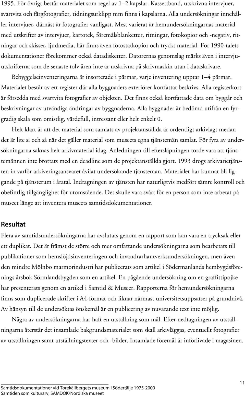 Mest varierat är hemundersökningarnas material med utskrifter av intervjuer, kartotek, föremålsblanketter, ritningar, fotokopior och -negativ, ritningar och skisser, ljudmedia, här finns även